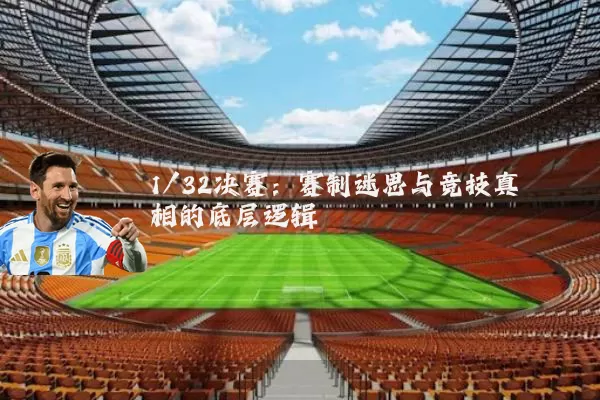 1/32决赛：赛制迷思与竞技真相的底层逻辑