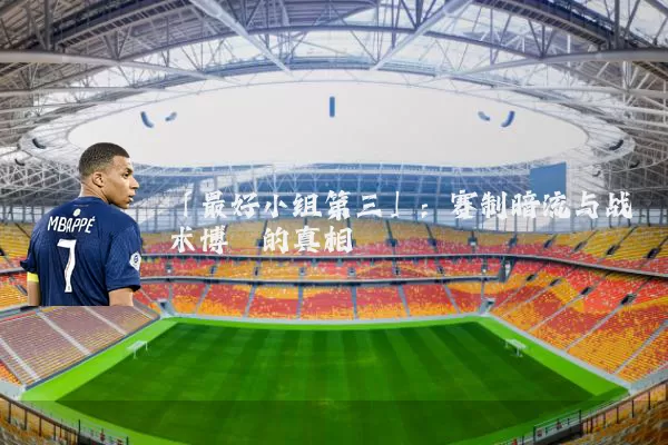「最好小组第三」：赛制暗流与战术博弈的真相