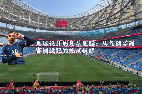足球设计的底层逻辑：从气动学到赛制适配的硬核拆解