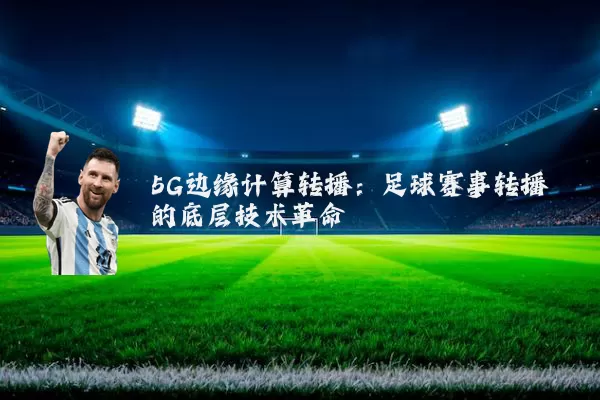 5G边缘计算转播：足球赛事转播的底层技术革命