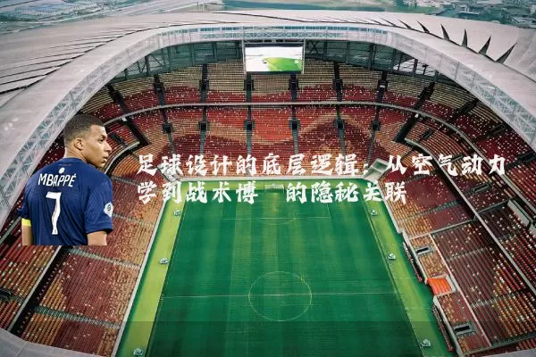 足球设计的底层逻辑:从空气动力学到战术博弈的隐秘关联