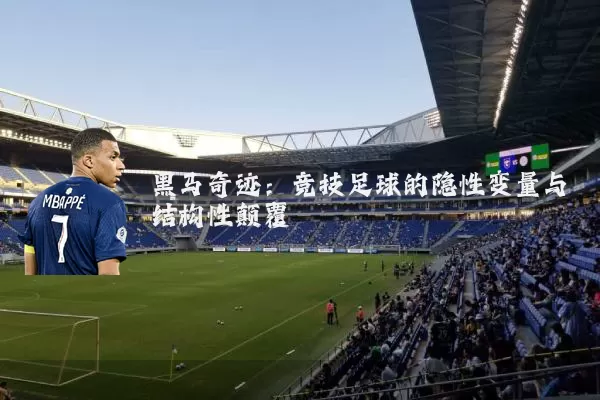 黑马奇迹：竞技足球的隐性变量与结构性颠覆
