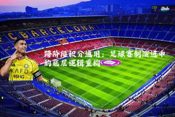 跨阶段积分通用：足球赛制演进中的底层逻辑重构