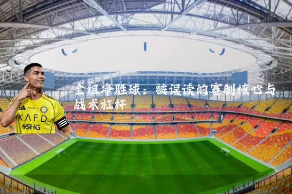 全组净胜球：被误读的赛制核心与战术杠杆