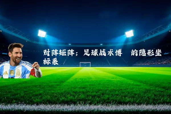 对阵矩阵:足球战术博弈的隐形坐标系