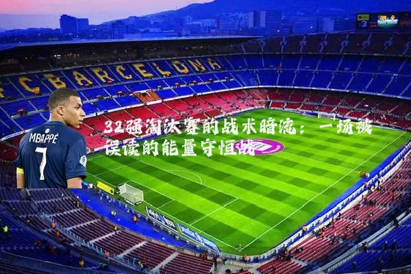32强淘汰赛的战术暗流:一场被误读的能量守恒战